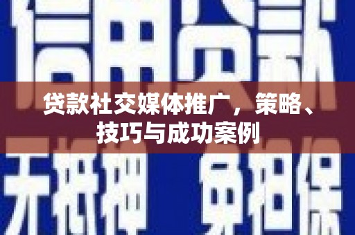 麻江贷款社交媒体推广，策略、技巧与成功案例