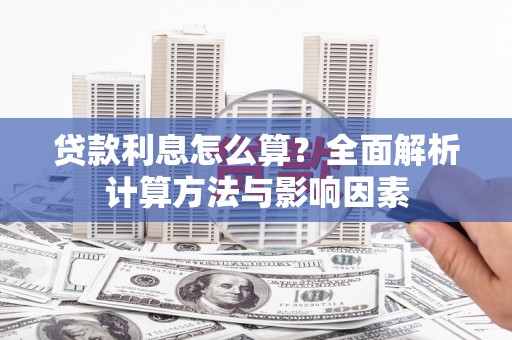 麻江贷款利息怎么算？全面解析计算方法与影响因素