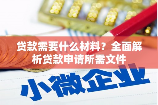 麻江贷款需要什么材料？全面解析贷款申请所需文件
