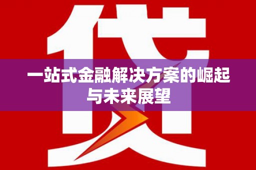 麻江一站式金融解决方案的崛起与未来展望