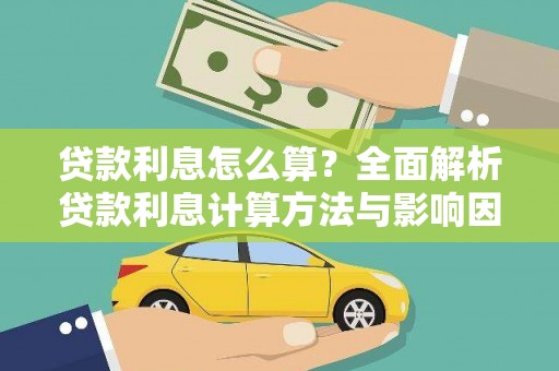 麻江贷款利息怎么算？全面解析贷款利息计算方法与影响因素