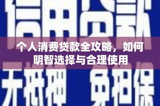 麻江个人消费贷款全攻略，如何明智选择与合理使用