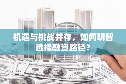 麻江机遇与挑战并存，如何明智选择融资路径？