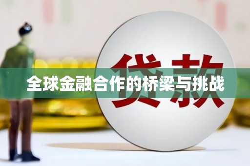 麻江全球金融合作的桥梁与挑战