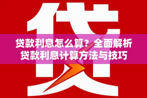 麻江贷款利息怎么算？全面解析贷款利息计算方法与技巧