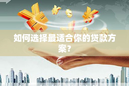 麻江如何选择最适合你的贷款方案？
