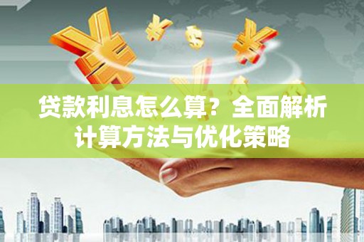 麻江贷款利息怎么算？全面解析计算方法与优化策略