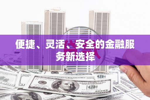 麻江便捷、灵活、安全的金融服务新选择
