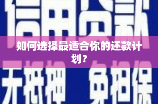 麻江如何选择最适合你的还款计划？