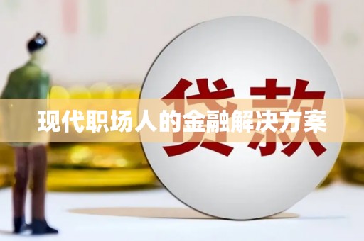 麻江现代职场人的金融解决方案