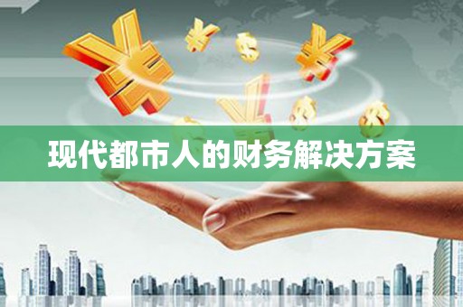 麻江现代都市人的财务解决方案