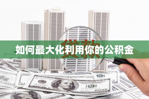 麻江如何最大化利用你的公积金