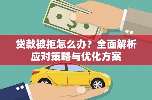 麻江贷款被拒怎么办？全面解析应对策略与优化方案