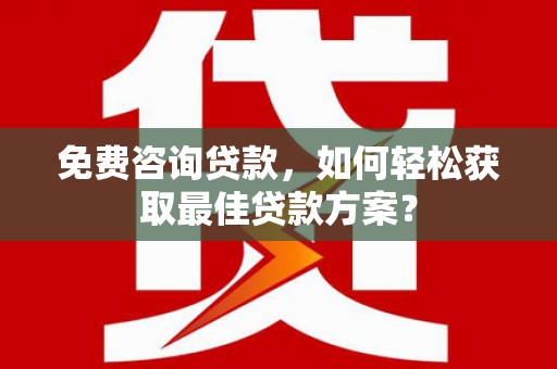麻江免费咨询贷款，如何轻松获取最佳贷款方案？