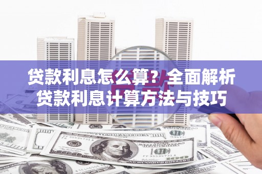 麻江贷款利息怎么算？全面解析贷款利息计算方法与技巧