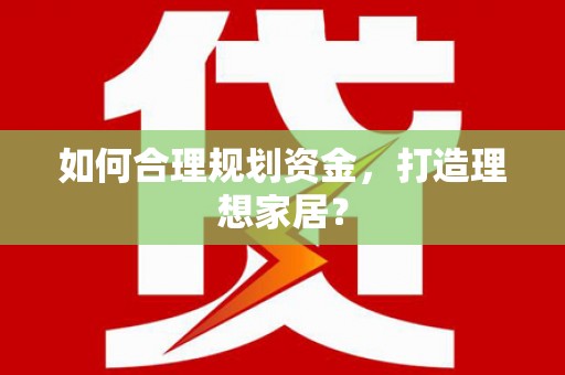 麻江如何合理规划资金，打造理想家居？