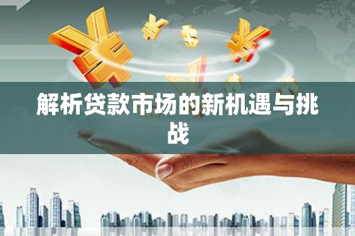麻江解析贷款市场的新机遇与挑战
