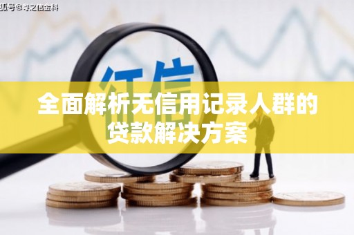 麻江全面解析无信用记录人群的贷款解决方案