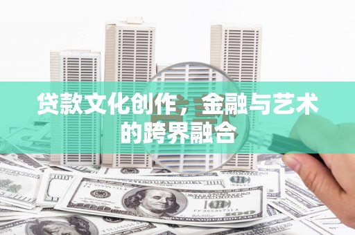 麻江贷款文化创作，金融与艺术的跨界融合