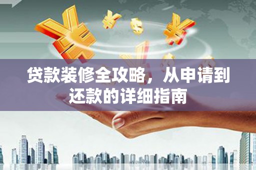 麻江贷款装修全攻略，从申请到还款的详细指南
