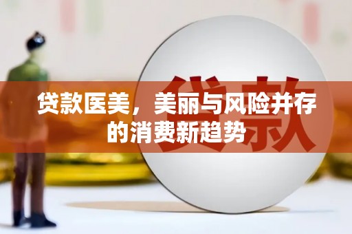 麻江贷款医美，美丽与风险并存的消费新趋势