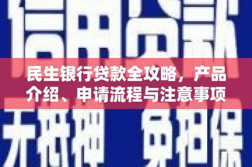 麻江民生银行贷款全攻略，产品介绍、申请流程与注意事项